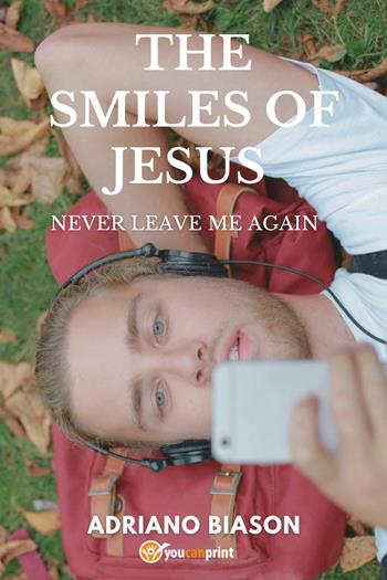The smiles of Jesus. Never leave me again - Adriano Biason - Libro Youcanprint 2025 | Libraccio.it