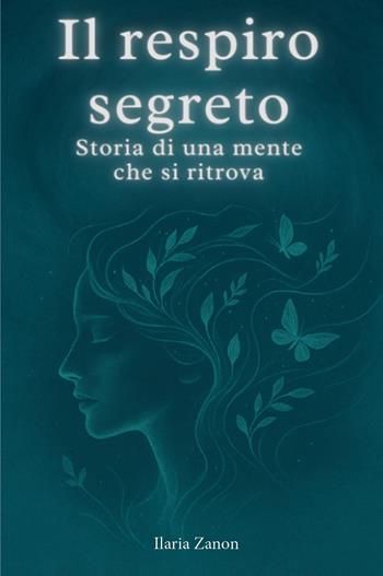 Il respiro segreto. Storia di una mente che si ritrova - Ilaria Zanon - Libro Youcanprint 2025 | Libraccio.it