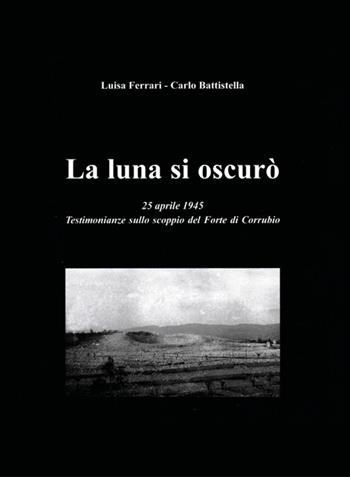 La luna si oscurò. 25 aprile 1945. Testimonianze sullo scoppio del Forte di Corrubio - Carlo Battistella, Luisa Ferrari - Libro Youcanprint 2025 | Libraccio.it