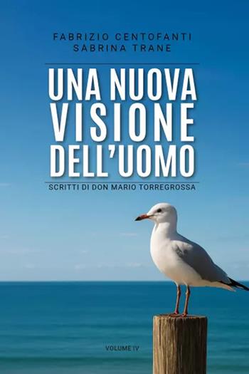 Una nuova visione dell'uomo. Scritti di don Mario Torregrossa. Vol. 4 - Fabrizio Centofanti, Sabrina Trane - Libro Youcanprint 2025 | Libraccio.it