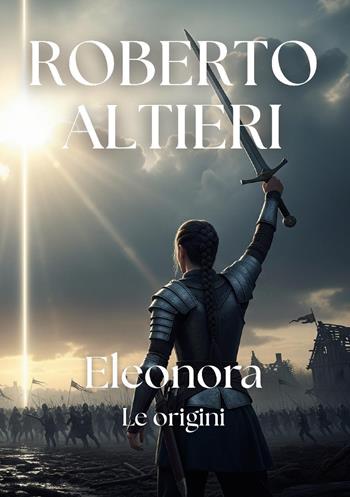 Eleonora. Le origini - Roberto Altieri - Libro Youcanprint 2025 | Libraccio.it