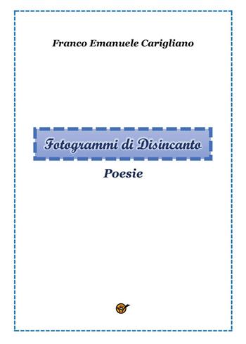 Fotogrammi di disincanto - Franco Emanuele Carigliano - Libro Youcanprint 2025 | Libraccio.it