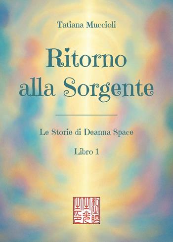 Ritorno alla sorgente. Vol. 1: Le storie di Deanna Space - Tatiana Muccioli - Libro Youcanprint 2025 | Libraccio.it