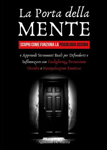 La porta della mente. Scopri come funziona la psicologia oscura e apprendi strumenti reali per difenderti e influenzare con gaslighting, persuasione occulta e manipolazione emotiva - Agostino De Marco - Libro Youcanprint 2025 | Libraccio.it