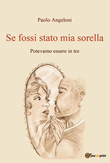 Se fossi stato mia sorella. Potevamo essere in tre - Paolo Angeloni - Libro Youcanprint 2025 | Libraccio.it
