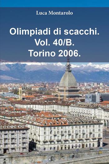 Olimpiadi di scacchi. Vol. 40/B: Torino 2006 - Luca Montarolo - Libro Youcanprint 2025 | Libraccio.it