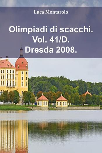 Olimpiadi di scacchi. Vol. 41/D: Dresda 2008 - Luca Montarolo - Libro Youcanprint 2025 | Libraccio.it