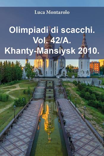 Olimpiadi di scacchi. Vol. 42/A: Khanty-Mansiysk 2010 - Luca Montarolo - Libro Youcanprint 2025 | Libraccio.it