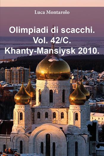 Olimpiadi di scacchi. Vol. 42/C: Khanty-Mansiysk 2010 - Luca Montarolo - Libro Youcanprint 2025 | Libraccio.it