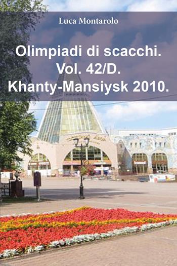 Olimpiadi di scacchi. Vol. 42/D: Khanty-Mansiysk 2010 - Luca Montarolo - Libro Youcanprint 2025 | Libraccio.it