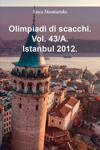 Olimpiadi di scacchi. Vol. 43/A: Istanbul 2012 - Luca Montarolo - Libro Youcanprint 2025 | Libraccio.it