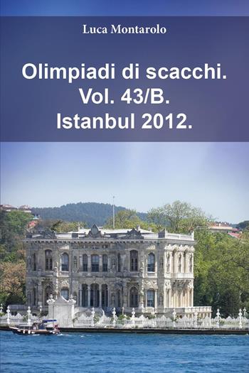 Olimpiadi di scacchi. Vol. 43/B: Istanbul 2012 - Luca Montarolo - Libro Youcanprint 2025 | Libraccio.it