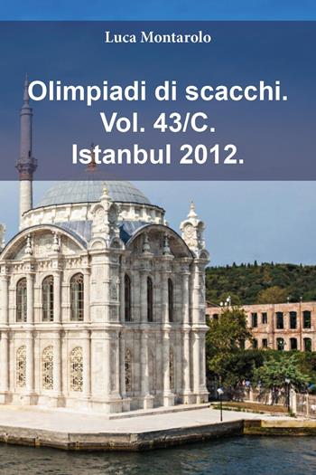 Olimpiadi di scacchi. Vol. 43/C: Istanbul 2012 - Luca Montarolo - Libro Youcanprint 2025 | Libraccio.it