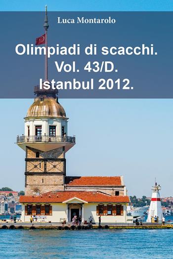 Olimpiadi di scacchi. Vol. 43/D: Istanbul 2012 - Luca Montarolo - Libro Youcanprint 2025 | Libraccio.it