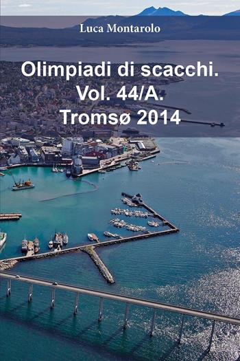 Olimpiadi di scacchi. Vol. 44/A: Tromsø 2014 - Luca Montarolo - Libro Youcanprint 2025 | Libraccio.it
