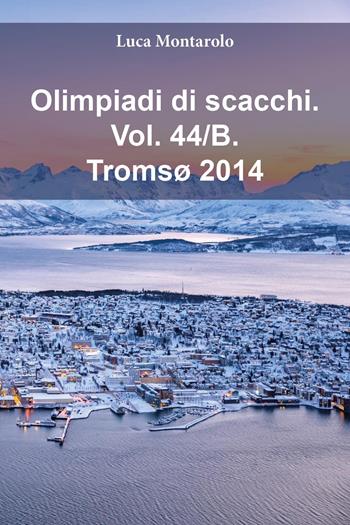 Olimpiadi di scacchi. Vol. 44/B: Tromsø 2014 - Luca Montarolo - Libro Youcanprint 2025 | Libraccio.it