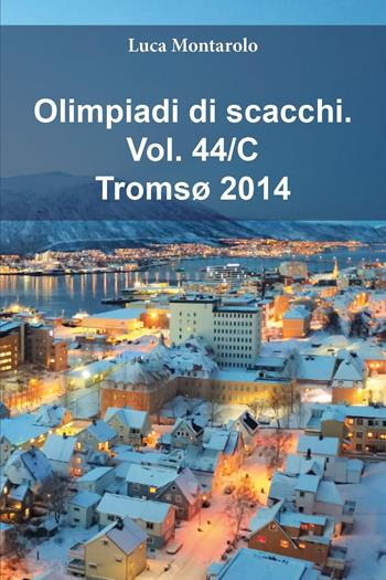 Olimpiadi di scacchi. Vol. 44/C: Tromsø 2014 - Luca Montarolo - Libro Youcanprint 2025 | Libraccio.it