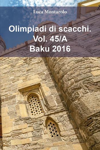 Olimpiadi di scacchi. Vol. 45/A: Baku 2016 - Luca Montarolo - Libro Youcanprint 2025 | Libraccio.it