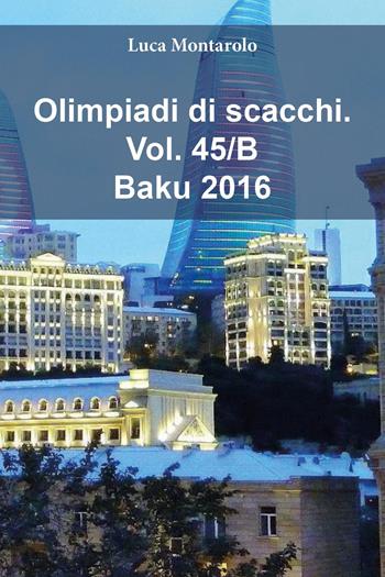 Olimpiadi di scacchi. Vol. 45/B: Baku 2016 - Luca Montarolo - Libro Youcanprint 2025 | Libraccio.it
