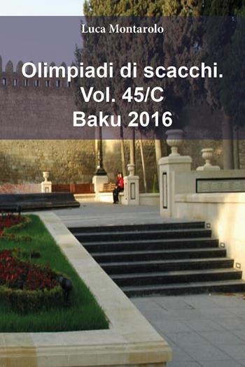 Olimpiadi di scacchi. Vol. 45/C: Baku 2016 - Luca Montarolo - Libro Youcanprint 2025 | Libraccio.it