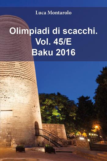Olimpiadi di scacchi. Vol. 45/E: Baku 2016 - Luca Montarolo - Libro Youcanprint 2025 | Libraccio.it