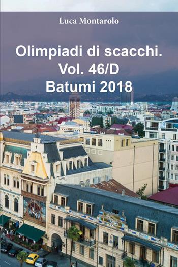 Olimpiadi di scacchi. Vol. 46/D: Batumi 2018 - Luca Montarolo - Libro Youcanprint 2025 | Libraccio.it
