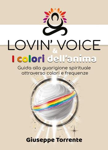 Lovin' voice & i colori dell'anima. Guida alla guarigione spirituale attraverso colori e frequenze - Giuseppe Torrente - Libro Youcanprint 2025 | Libraccio.it