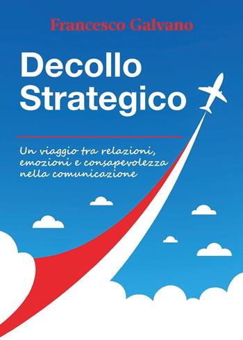 Decollo strategico. Un viaggio tra relazioni, emozioni e consapevolezza nella comunicazione - Francesco Galvano - Libro Youcanprint 2025 | Libraccio.it