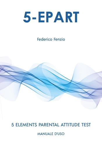 5-EPART. 5 elements parental attitude test. Manuale d'uso - Federico Fenzio - Libro Youcanprint 2025 | Libraccio.it