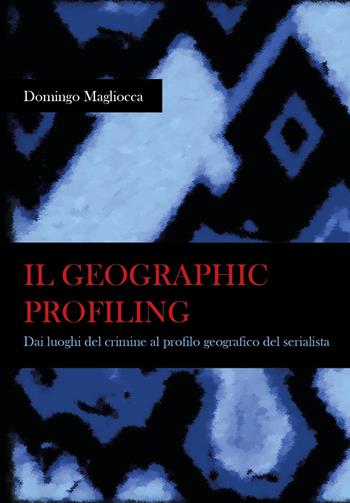 Il geographic profiling. Dai luoghi del crimine al profilo geografico del serialista - Domingo Magliocca - Libro Youcanprint 2025 | Libraccio.it