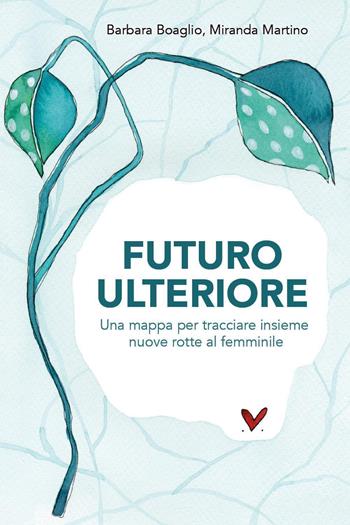 Futuro ulteriore. Una mappa per tracciare nuove rotte al femminile - Barbara Boaglio, Miranda Martino - Libro Youcanprint 2025 | Libraccio.it