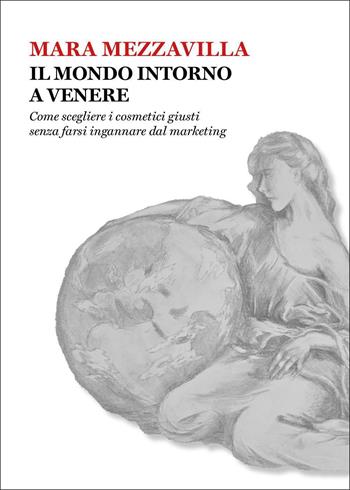 Il mondo intorno a Venere. Come scegliere i cosmetici giusti senza farsi ingannare dal marketing - Mara Mezzavilla - Libro Youcanprint 2026 | Libraccio.it