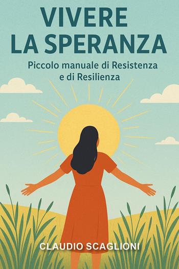 Vivere la speranza. Piccolo manuale di resistenza e di resilienza - Claudio Scaglioni - Libro Youcanprint 2025 | Libraccio.it