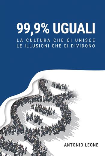 99,9% uguali. La cultura che ci unisce, le illusioni che ci dividono - Antonio Leone - Libro Youcanprint 2025 | Libraccio.it