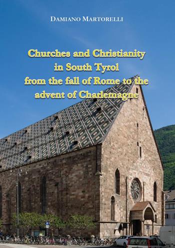 Churches and Christianity in South Tyrol from the fall of Rome to the advent of Charlemagne - Damiano Martorelli - Libro Youcanprint 2025 | Libraccio.it