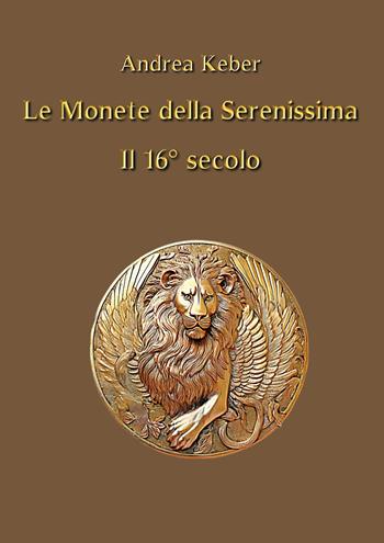 Le monete della Serenissima il 16° secolo - Andrea Keber - Libro Youcanprint 2025 | Libraccio.it