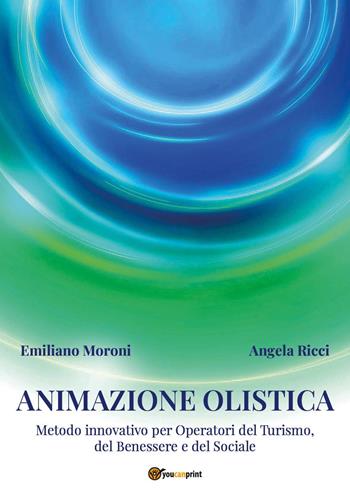 Animazione olistica. Metodo innovativo per operatori del benessere, del turismo e del sociale - Angela Ricci, Emiliano Moroni - Libro Youcanprint 2025 | Libraccio.it