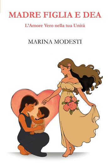Madre figlia e dea. L'amore vero nella tua unità - Marina Modesti - Libro Youcanprint 2026 | Libraccio.it