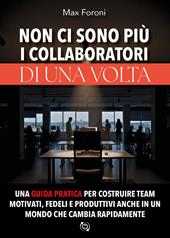 Non ci sono più i collaboratori di una volta. Una guida pratica per costruire team motivati, fedeli e produttivi anche in un mondo che cambia rapidamente