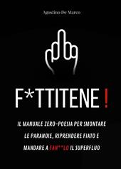 F*ttitene! Il manuale zero-poesia per smontare le paranoie, riprendere fiato e mandare a fan**lo il superfluo