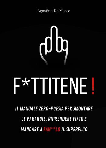 F*ttitene! Il manuale zero-poesia per smontare le paranoie, riprendere fiato e mandare a fan**lo il superfluo - Agostino De Marco - Libro Youcanprint 2025 | Libraccio.it
