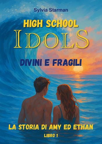 High school idols. Divini e fragili. La storia di Amy ed Ethan. Vol. 1 - Sylvia Starman - Libro Youcanprint 2025 | Libraccio.it