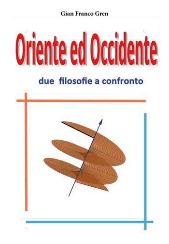 Oriente ed Occidente due filosofie a confronto - Gian Franco Gren - Libro Youcanprint 2025 | Libraccio.it