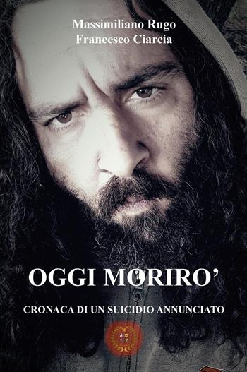 Oggi morirò. Cronaca di un suicidio annunciato - Massimiliano Rugo, Francesco Ciarcia - Libro Youcanprint 2025 | Libraccio.it