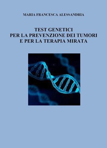 Test genetici per la prevenzione dei tumori e per la terapia mirata - Maria Francesca Alessandria - Libro Youcanprint 2025 | Libraccio.it