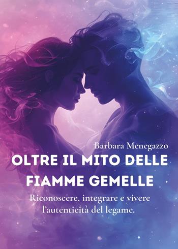 Oltre il mito delle fiamme gemelle. Riconoscere, integrare e vivere l'autenticità del legame - Barbara Menegazzo - Libro Youcanprint 2025 | Libraccio.it