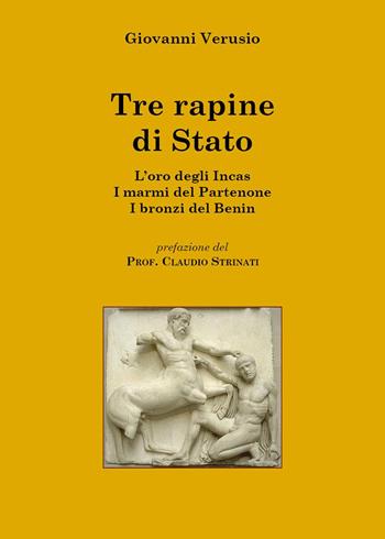 Tre rapine di stato. L'oro degli Incas-I marmi del Partenone-I bronzi del Benin - Giovanni Verusio - Libro Youcanprint 2026 | Libraccio.it