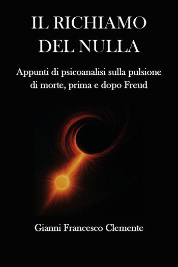 Il richiamo del nulla. Appunti di psicoanalisi sulla pulsione di morte, prima e dopo Freud - Gianni Francesco Clemente - Libro Youcanprint 2025 | Libraccio.it
