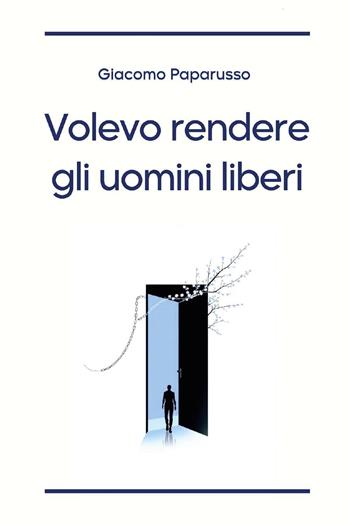 Volevo rendere gli uomini liberi - Giacomo Paparusso - Libro Youcanprint 2025 | Libraccio.it