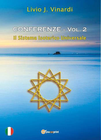 Conferenze. Vol. 2: Il sistema isoterico universale - Livio J. Vinardi - Libro Youcanprint 2025 | Libraccio.it